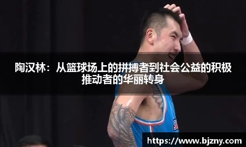 陶汉林：从篮球场上的拼搏者到社会公益的积极推动者的华丽转身