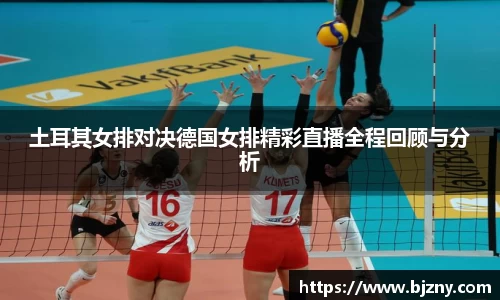 土耳其女排对决德国女排精彩直播全程回顾与分析