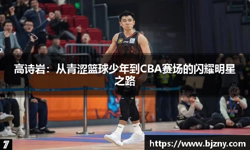 高诗岩：从青涩篮球少年到CBA赛场的闪耀明星之路