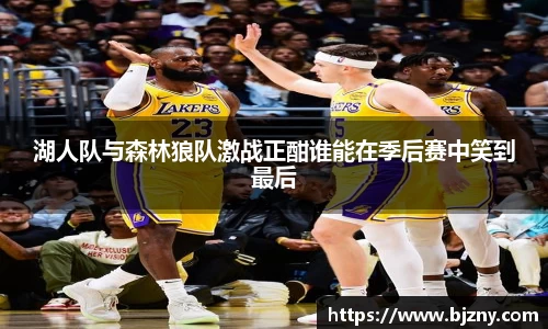 湖人队与森林狼队激战正酣谁能在季后赛中笑到最后